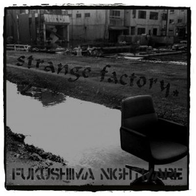 STRANGE FACTORY - Fukushima Nightmare 7